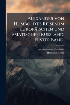 Alexander Von Humboldt's Reisen Im Europ�ischen Und Asiatischen Russland. Erster Band.