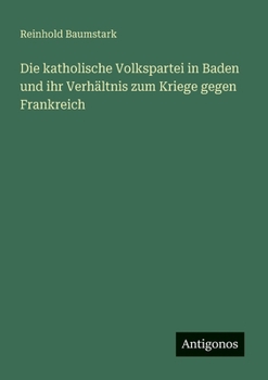 Paperback Die katholische Volkspartei in Baden und ihr Verhältnis zum Kriege gegen Frankreich [German] Book