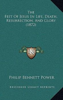 Paperback The Feet Of Jesus In Life, Death, Resurrection, And Glory (1872) Book