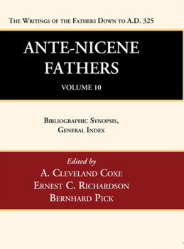 Ante-Nicene Fathers: Translations of the Writings of the Fathers Down to A.D. 325, Volume 10: Bibliographic Synopsis, General Index