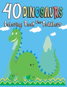 40 Dinosaurs Coloring Book For Toddlers: Cute and Fun Dinosaur Coloring Book - Activity Books For Toddlers With Dinosaur (Simple Coloring Pictures)