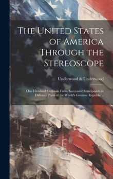 Hardcover The United States of America Through the Stereoscope; one Hundred Outlooks From Successive Standpoints in Different Parts of the World's Greatest Repu Book