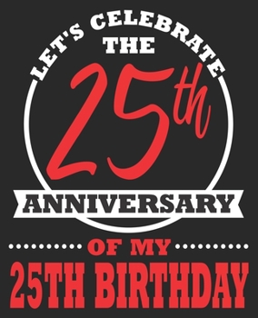 Let's Celebrate The 25th Anniversary Of My 25th Birthday: Funny 50th Women Men Mom Wife Husband Composition Notebook 100 Wide Ruled Pages Journal Diary