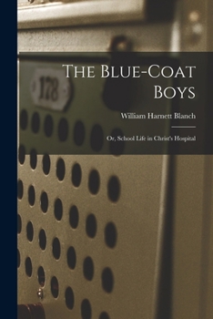 The Blue-Coat Boys; Or, School Life in Christ's Hospital - Scholar's Choice Edition