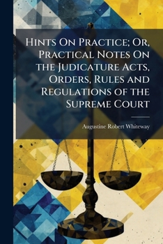 Paperback Hints On Practice; Or, Practical Notes On the Judicature Acts, Orders, Rules and Regulations of the Supreme Court: Illustrated by the Latest Cases, To Book