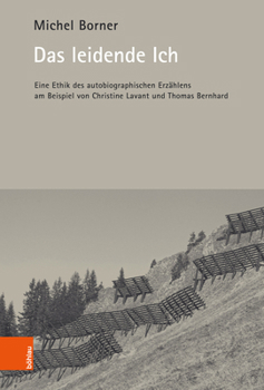 Das Leidende Ich: Eine Ethik Des Autobiographischen Erzahlens Am Beispiel Von Christine Lavant Und Thomas Bernhard