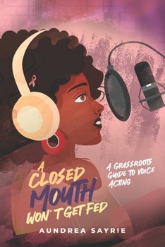 Paperback A Closed Mouth Won't Get Fed: A Grassroots Guide to Voice Acting Book