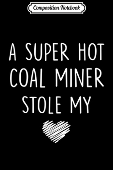 Composition Notebook: A Super Hot Coal Miner Stole My Heart Girlfriend Wife Gift  Journal/Notebook Blank Lined Ruled 6x9 100 Pages