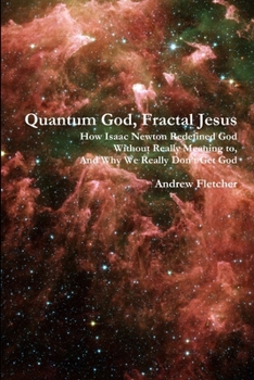 Paperback Quantum God, Fractal Jesus: How Isaac Newton Redefined God Without Really Meaning to, And Why We Really Don't Get God Book