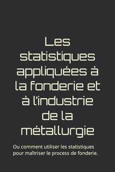 Paperback Les statistiques appliquées à la fonderie et à l'industrie de la métallurgie: Ou comment utiliser les statistiques pour maîtriser le process de fonder [French] Book