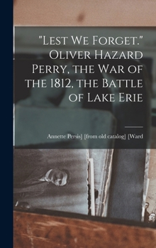 Lest we Forget. Oliver Hazard Perry, the war of the 1812, the Battle of Lake Erie