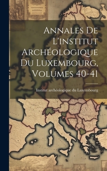 Annales De L'institut Arch�ologique Du Luxembourg, Volumes 40-41