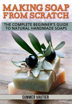 Paperback Making Soap from Scratch: The Complete Beginner's Guide to Natural Handmade Soaps Book