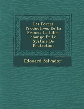 Paperback Les Forces Productives de La France: Le Libre Change Et Le Syst Me de Protection [French] Book