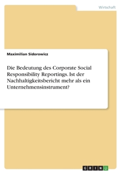 Die Bedeutung des Corporate Social Responsibility Reportings. Ist der Nachhaltigkeitsbericht mehr als ein Unternehmensinstrument? (German Edition)