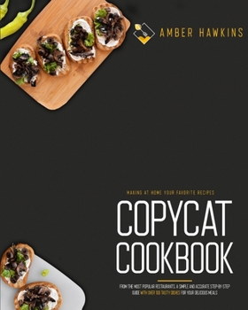 Copycat Cookbook: Making at Home Your Favorite Recipes from the Most Popular Restaurants. A Simple and Accurate Step-By-Step Guide with Over 100 Tasty Dishes for Your Delicious Meals