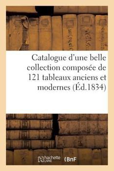 Paperback Catalogue d'une belle collection composée de 121 tableaux anciens et modernes: , meubles anciens et objets d'arts [French] Book