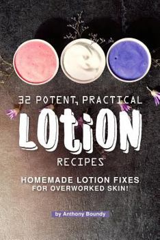 Paperback 32 Potent, Practical Lotion Recipes: Homemade Lotion Fixes for Overworked Skin! Book