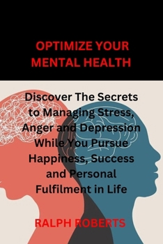 Paperback Optimize Your Mental Health: Discover the Secrets to Managing Stress, Anger and Depression While You Pursue Happiness, Success and Personal Fulfilm Book