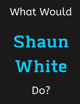 Paperback What Would Shaun White Do?: Shaun White Notebook/ Journal/ Notepad/ Diary For Women, Men, Girls, Boys, Fans, Supporters, Teens, Adults and Kids - Book