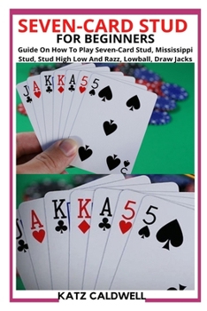Paperback Seven-Card Stud for Beginners: Guide On How To Play Seven-Card Stud, Mississippi Stud, Stud High Low And Razz, Lowball, Draw Jacks Book