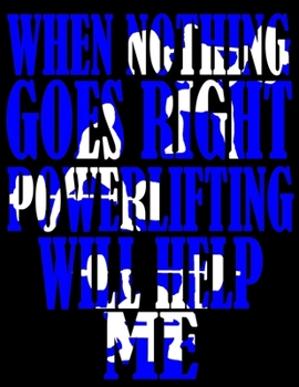 When Nothing Goes Right Powerlifting Will Help Me: Weightlifting Powerlifting Gym Training Tracking Book Bodybuilding Powerlifting Strongman Weightlifting Strength Training Weight Training Strength Bu