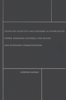 Hardcover Silencing Scientists and Scholars in Other Fields: Power, Paradigm Controls, Peer Review, and Scholarly Communication Book