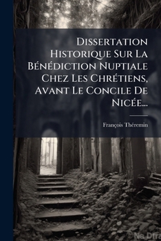 Paperback Dissertation Historique Sur La Bénédiction Nuptiale Chez Les Chrétiens, Avant Le Concile De Nicée... [French] Book