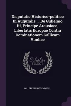 Paperback Disputatio Historico-politico In Auguralis ... De Gulielmo Iii, Principe Arausiaco, Libertatis Europae Contra Dominationem Gallicam Vindice Book