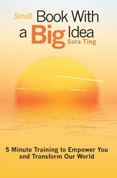 Paperback Small Book With a Big Idea: 5 Minute Training to Empower You and Transform Our World Book