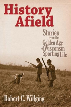 Hardcover History Afield: Stories from the Golden Age of Wisconsin Sporting Life Book