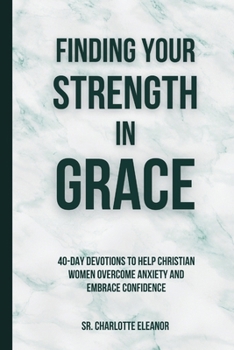 Paperback Finding Your Strength in Grace: 40-Day Devotions to Help Christian Women Overcome Anxiety and Embrace Confidence Book