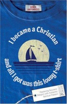 Paperback I Became a Christian and All I Got Was This Lousy T-Shirt: Replacing Souvenir Religion with Authentic Spiritual Passion Book