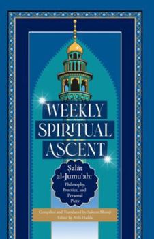 Weekly Spiritual Ascent: Salat al-Jumuʿah: Philosophy, Practice, and Personal Piety