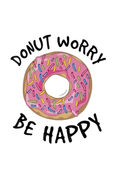 Paperback Donut Worry Be Happy: Funny Donut Notebook journal college ruled for Doughnut Lovers - Food Pun - Gift for Sprinkled Donuts & Cupcakes Girls Book