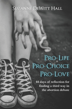 Paperback Pro-Life, Pro-Choice, Pro-Love: 44 days of reflection for finding a third way in the abortion debate Book