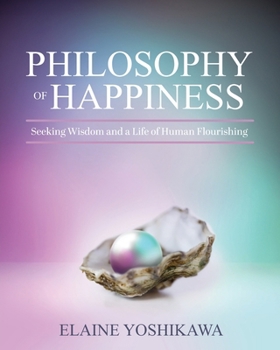 Paperback Philosophy of Happiness: Seeking Wisdom and a Life of Human Flourishing Book