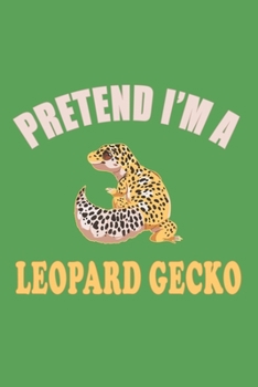 Pretend I'm A Leopard Gecko: Gifts For Leopard Gecko Lovers - Notebook, Planner or Journal For Writing And Note Taking For Your Special Day.(110 Blank ... Inches) - Gift Idea For Friends and Family