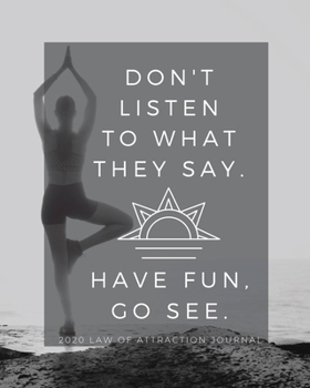 Don't Listen To What They Say Have Fun Go See   -  2020 Law Of Attraction Journal: 2020 Calendar  . Weekly Planner .  Manifesting  Notebook