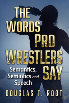 Paperback The Words Pro Wrestlers Say: Semantics, Semiotics and Speech Book