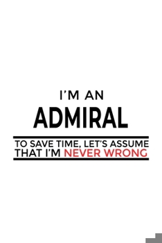 Paperback I'm An Admiral To Save Time, Let's Assume That I'm Never Wrong: Original Admiral Notebook, Journal Gift, Diary, Doodle Gift or Notebook - 6 x 9 Compac Book