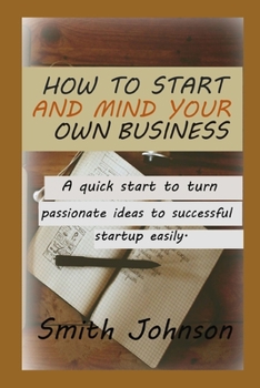 Paperback How to start and Mind your own Business: A quick start to turn Passionate ideas to a successful startup easily. Book