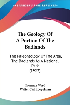 Paperback The Geology Of A Portion Of The Badlands: The Paleontology Of The Area, The Badlands As A National Park (1922) Book