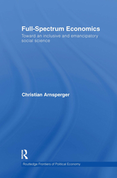 Hardcover Full-Spectrum Economics: Toward an Inclusive and Emancipatory Social Science Book