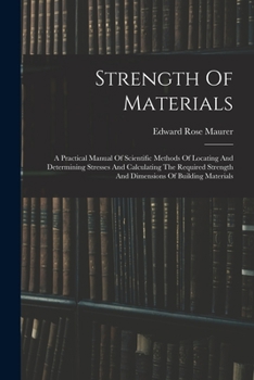 Paperback Strength Of Materials: A Practical Manual Of Scientific Methods Of Locating And Determining Stresses And Calculating The Required Strength An Book