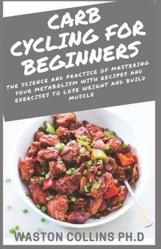 Paperback Carb Cycling for Beginners: The Science and Practice of Mastering Your Metabolism With Recipes and Exercises to Lose Weight and Build Muscle Book