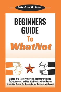 Paperback Beginners Guide to WhatNot: A Step-by-Step Primer for Novice Entrepreneurs in the Live Auction Reselling Realm (Essential Guide for Home-Based Bus Book