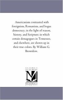 Paperback Americanism Contrasted With Foreignism, Romanism, and Bogus Democracy, in the Light of Reason, History, and Scripture; in Which Certain Demagogues in Book