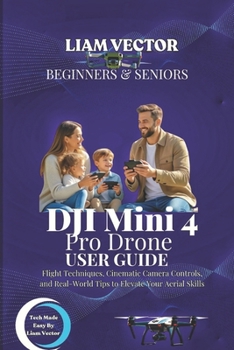 DJI Mini 4 Pro User Guide for Beginners And Seniors: Flight Techniques, Cinematic Camera Controls, and Real-World Tips to Elevate Your Aerial Skills