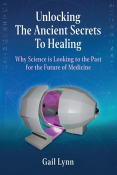 Unlocking the Ancient Secrets to Healing : Why Science Is Looking to the Past for the Future of Medicine